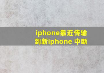 iphone靠近传输到新iphone 中断